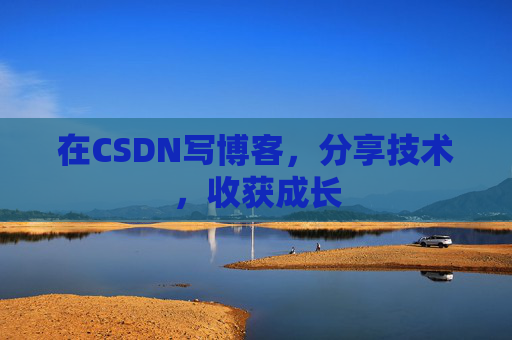 在CSDN写博客，分享技术，收获成长