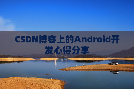 CSDN博客上的Android开发心得分享